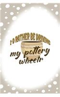 I´d Rather Be Driving My Pottery Wheelr