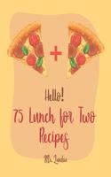 Hello! 75 Lunch for Two Recipes: Best Lunch for Two Cookbook Ever For Beginners [Book 1](1 Lunch for Two Recipes)