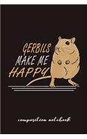 Gerbils Make Me Happy Composition Notebook: Funny Gift For Gerbil Lovers And Everyone Who Love Animals- Notebook, Planner Or Journal For Writing About Gerbils Or Animals - Size 6" x 9" - 110 L