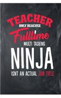 Teacher Only Because Fulltime Multi Tasking Ninja Isnt An Actual Job Title: College Ruled Teacher Journal Notebook (6" x 9", 110 pages)