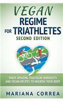 VEGAN REGIME For TRIATHLETES SECOND EDITION: ENJOY AMAZING TRIATHLON WORKOUTS AND VEGAN RECIPES To NOURISH YOUR BODY