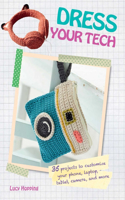 Dress Your Tech: 35 Projects to Customize Your Phone, Laptop, Tablet, Camera, and More