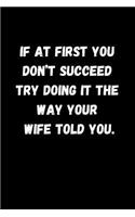 If at First You Don't Succeed Try Doing It the Way Your Wife Told You.: Blank Lined Notebook Journal for Girlfriend, Boyfriend, Husband, Wife or Couple