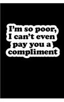 I'm So Poor, I Can't Even Pay You a Compliment: Blank Lined Journal
