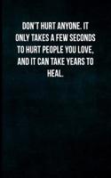 Don't Hurt Anyone. It Only Takes a Few Seconds to Hurt People You Love, and It Can Take Years to Heal.: Blank Lined Journal with Soft Matte Cover