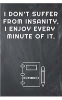 I Don't Suffer from Insanity, I Enjoy Every Minute of It Notebook