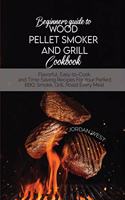 Beginners Guide To Wood Pellet Smoker And Grill Cookbook: Flavorful, Easy-to-Cook, and Time-Saving Recipes For Your Perfect BBQ. Smoke, Grill, Roast Every Meal