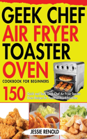 Geek Chef Air Fryer Toaster Oven Cookbook for Beginners: 150 Quick and Tasty Geek Chef Air Fryer Toaster Oven Recipes for Healthier Fried Favorites