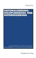 Rationalisierung, Disziplinierung und Differenzierung: Zum Zusammenhang von Sozialtheorie und Zeitdiagnose bei Jürgen Habermas, Michel Foucault und Niklas Luhmann(German)