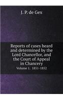 Reports of Cases Heard and Determined by the Lord Chancellor, and the Court of Appeal in Chancery Volume 1. 1851-1852
