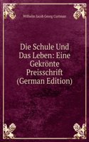 Die Schule Und Das Leben: Eine Gekronte Preisschrift (German Edition)