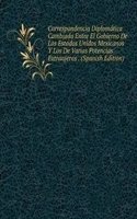 Correspondencia Diplomatica Cambiada Entre El Gobierno De Los Estados Unidos Mexicanos Y Los De Varias Potencias Extranjeras . (Spanish Edition)