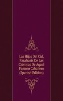 Las Hijas Del Cid, Parafrasis De Las Cronicas De Aquel Famoso Caballero (Spanish Edition)