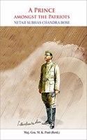 A Prince Amongst The Patriots: Netaji Subhas Chandra Bose