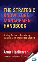 The Strategic Knowledge Management Handbook : Driving Business Results by Making Tacit Knowledge Explici