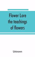 Flower lore; the teachings of flowers, historical, legendary, poetical & symbolical