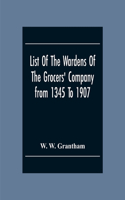 List Of The Wardens Of The Grocers' Companyfrom 1345 To 1907: Taken From The Ordinances, Remembrances And Wardens' Accounts, 1345-1463 (Described As "The Black Book With The Lock.") The Quires Of Wardens' Accou