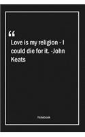 Love is my religion - I could die for it. -John Keats