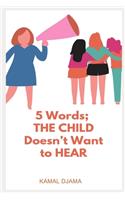 5 Words; the child does't want to hear