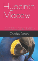 Hyacinth Macaw: The Complete Pet Owners Guide On Hyacinth Macaw Pet Care, Training, Diet, Feeding, Housing And Management (For Both Kids And Adults)