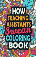 How Teaching Assistants Swear Coloring Book: An Adults Coloring Book With Funny Irreverent Clean Swear Word Coloring Pages For Teaching Assistants