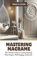 Mastering Macrame: The Ultimate Guide to Creating Stunning Plant Hangers, Wall Hangings, and Jewelry