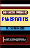 Proactive Approach to Pancreatitis: Unlocking The Secrets To Healing, Lifestyle Adjustments, Key Insights, Nutritional Strategies, And Holistic Approaches For A Life Beyond Pancreatiti