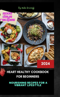 Heart Healthy Cookbook For Beginner: 2024: "Heartful Delights: Nourishing Recipes for a Vibrant Life"