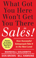 What Got You Here Won't Get You There in Sales: How Successful Salespeople Take It to the Next Level