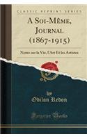 A Soi-Meme, Journal (1867-1915): Notes sur la Vie, l'Art Et les Artistes (Classic Reprint)