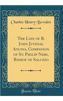 The Life of B. John Juvenal Ancina, Companion of St. Philip Neri, Bishop of Saluzzo (Classic Reprint)