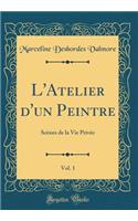 L'Atelier d'un Peintre, Vol. 1: Scènes de la Vie Privée (Classic Reprint)