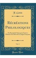 RÃ©crÃ©ations Philologiques, Vol. 1: Ou Recueil de Notes Pour Servir Ã? l'Histoire Des Mots de la Langue FranÃ§aise (Classic Reprint)