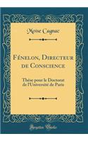 FÃ©nelon, Directeur de Conscience: ThÃ©se Pour Le Doctorat de l'UniversitÃ© de Paris (Classic Reprint)