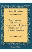 Paul Speratus Von RÃ¶tlen, Evangelischer Bischof Von Pomesanien in Marienwerder (Classic Reprint)