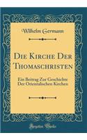 Die Kirche Der Thomaschristen: Ein Beitrag Zur Geschichte Der Orientalischen Kirchen (Classic Reprint)