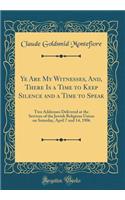 Ye Are My Witnesses, And, There Is a Time to Keep Silence and a Time to Speak: Two Addresses Delivered at the Services of the Jewish Religious Union on Saturday, April 7 and 14, 1906 (Classic Reprint)