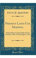 Present Land-Use Mapping: Methodology Used by High School Students, State of Washington, 1936 (Classic Reprint)