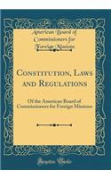 Constitution, Laws and Regulations: Of the American Board of Commissioners for Foreign Missions (Classic Reprint)