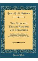 The False and True in Reforms and Reformers: An Address Delivered Before the Amphisbeteon Literary Society, of Eldersridge Academy, October 1st, 1850 (Classic Reprint)