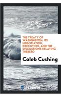 The Treaty of Washington: Its Negotiation, Execution, and the Discussions Relating Thereto: Its Negotiation, Execution, and the Discussions Relating Thereto