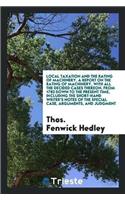 Local Taxation and the Rating of Machinery. a Report on the Rating of Machinery, with All the Decided Cases Thereon, from 1783 Down to the Present Time, Including the Short-Hand Writer's Notes of the Special Case, Arguments, and Judgment