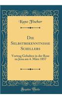 Die Selbstbekenntnisse Schillers: Vortrag Gehalten in Der Rose Zu Jena Am 4. MÃ¤rz 1857 (Classic Reprint)