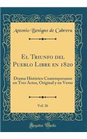 El Triunfo del Pueblo Libre En 1820, Vol. 26: Drama HistÃ³rico Coatemporaneo En Tres Actos, Original Y En Verso (Classic Reprint)