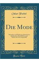 Die Mode: Menschen Und Moden Im Achtzehnten Jahrhundert; Nach Bildern Und Stichen Der Zeit Ausgewï¿½hlt (Classic Reprint): Menschen Und Moden Im Achtzehnten Jahrhundert; Nach Bildern Und Stichen Der Zeit Ausgewï¿½hlt (Classic Reprint)