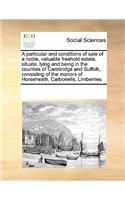 A Particular and Conditions of Sale of a Noble, Valuable Freehold Estate, Situate, Lying and Being in the Counties of Cambridge and Suffolk, Consisting of the Manors of Horseheath, Carbonells, Limberries