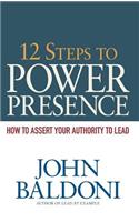 12 Steps to Power Presence: How to Assert Your Authority to Lead: How to Assert Your Authority to Lead