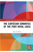 The Cartesian Semantics of the Port Royal Logic: (Routledge Studies in Seventeenth-Century Philosophy)