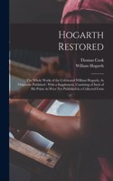 Hogarth Restored: The Whole Works of the Celebrated William Hogarth, As Originally Published: With a Supplement, Consisting of Such of His Prints As Were Not Publishe