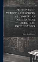 Principles of Method in Teaching Arithmetic, as Derived From Scientific Investigation